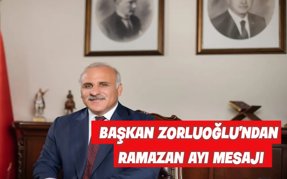 BAŞKAN ZORLUOĞLU’NDAN RAMAZAN AYI MESAJI!