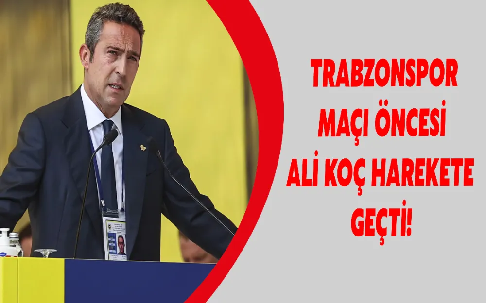 TRABZONSPOR MAÇI ÖNCESİ ALİ KOÇ HAREKETE GEÇTİ!