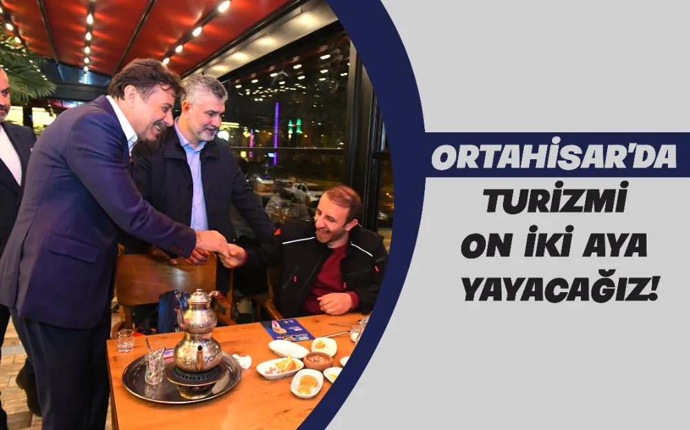 ORTAHİSAR’DA TURİZMİ ON İKİ AYA YAYACAĞIZ!  