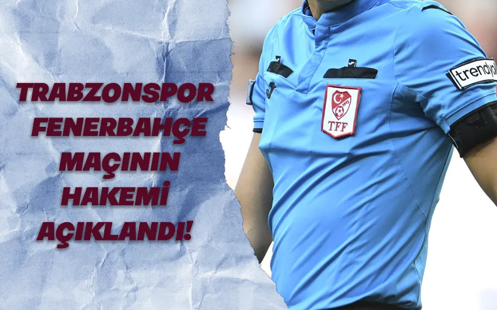 TRABZONSPOR - FENERBAHÇE MAÇININ HAKEMİ AÇIKLANDI!