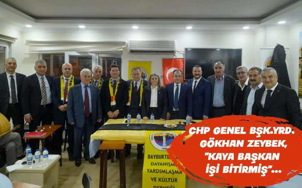 CHP GENEL BŞK.YRD. GÖKHAN ZEYBEK, “KAYA BAŞKAN İŞİ BİTİRMİŞ”…