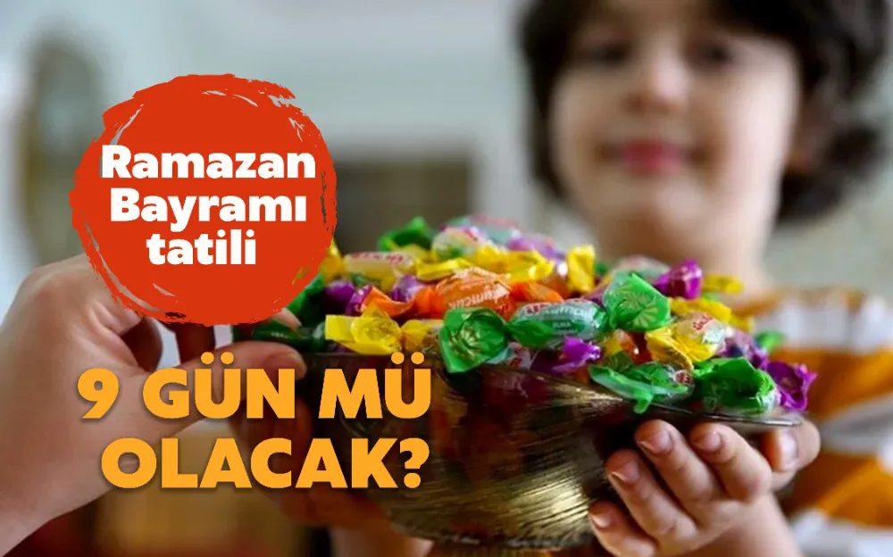 RAMAZAN BAYRAM TATİLİ 9 GÜN OLACAK MI?