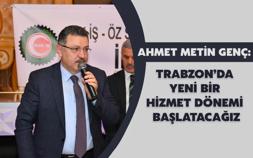 TRABZON’DA YENİ BİR HİZMET  DÖNEMİ BAŞLATACAĞIZ