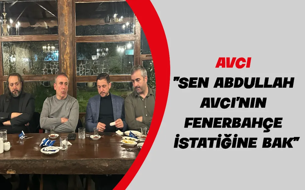 AVCI “SEN ABDULLAH AVCI’NIN FENERBAHÇE İSTATİĞİNE BAK”