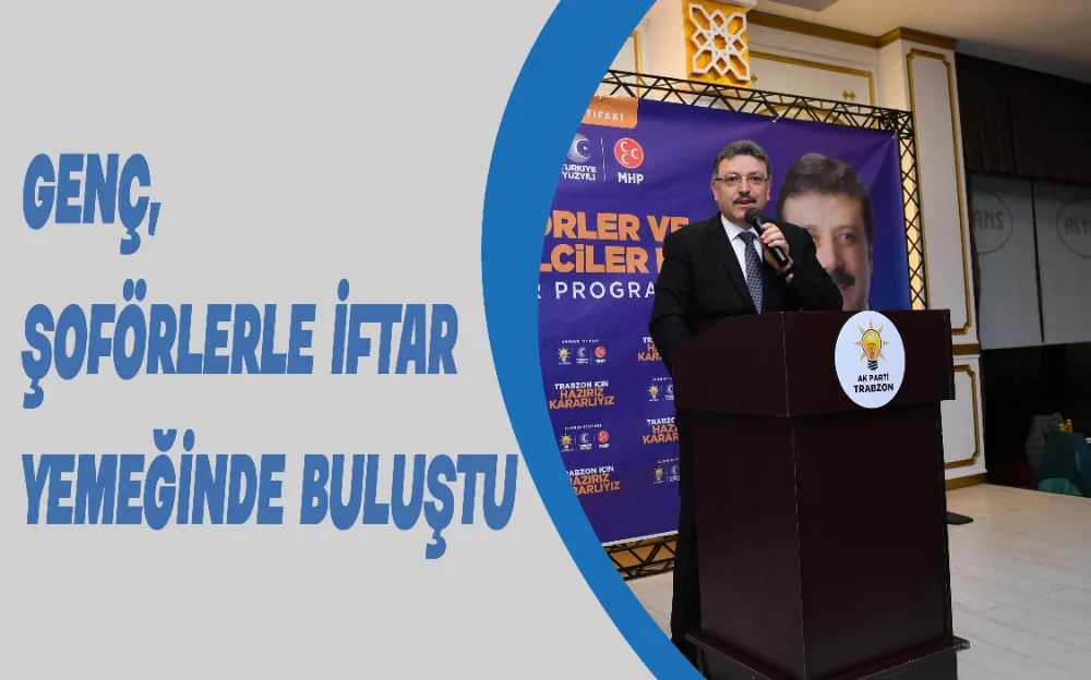 GENÇ, ŞOFÖRLERLE İFTAR YEMEĞİNDE BULUŞTU!