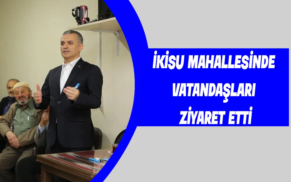 İkisu Mahallesinde  Vatandaşları  Ziyaret Etti