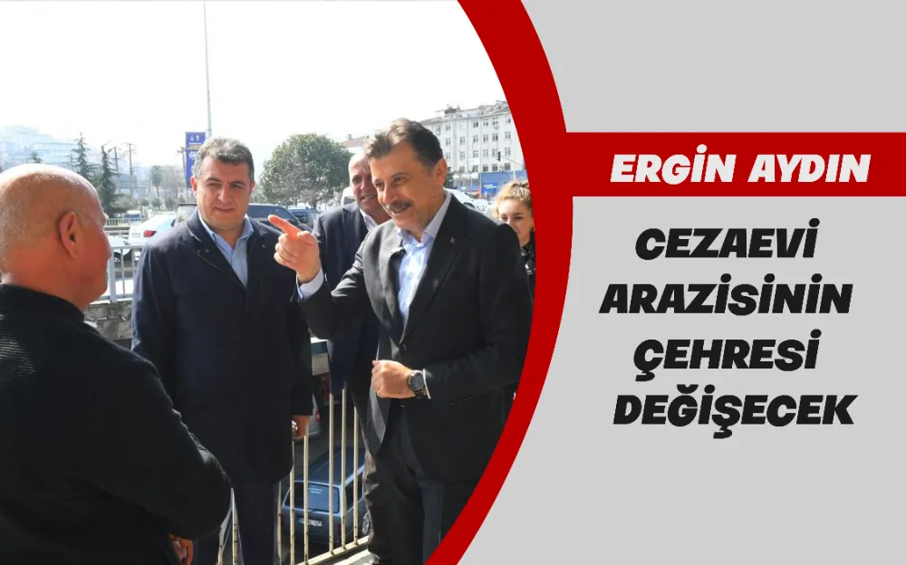 CEZAEVİ  ARAZİSİNİN ÇEHRESİ  DEĞİŞECEK