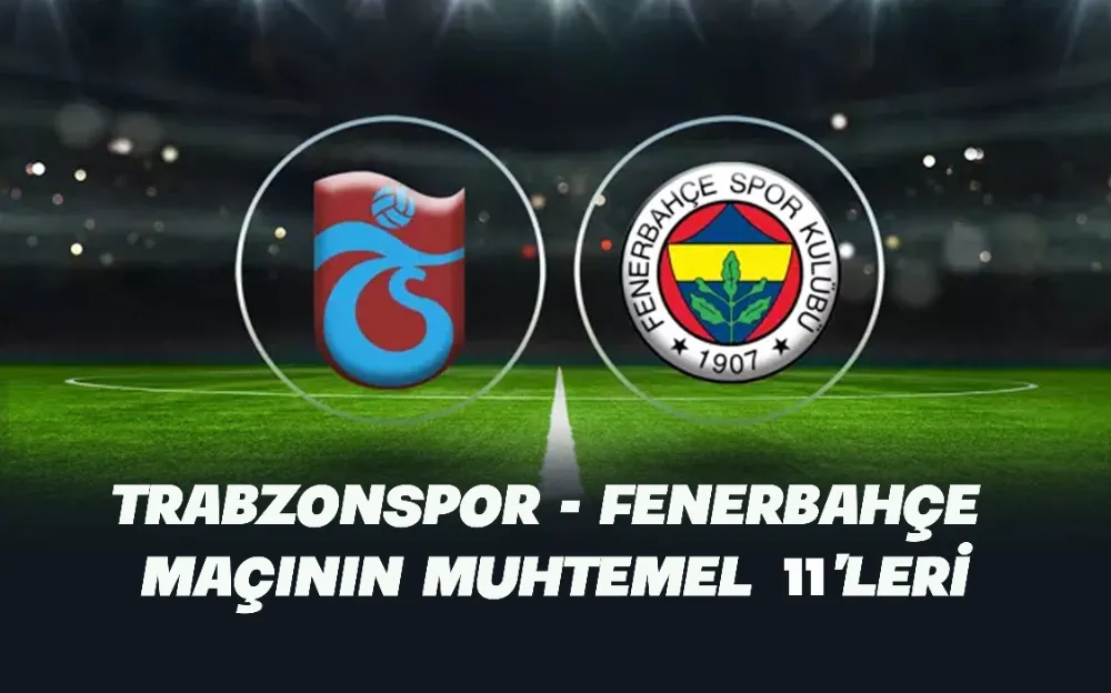 TRABZONSPOR - FENERBAHÇE MAÇININ  MUHTEMEL 11