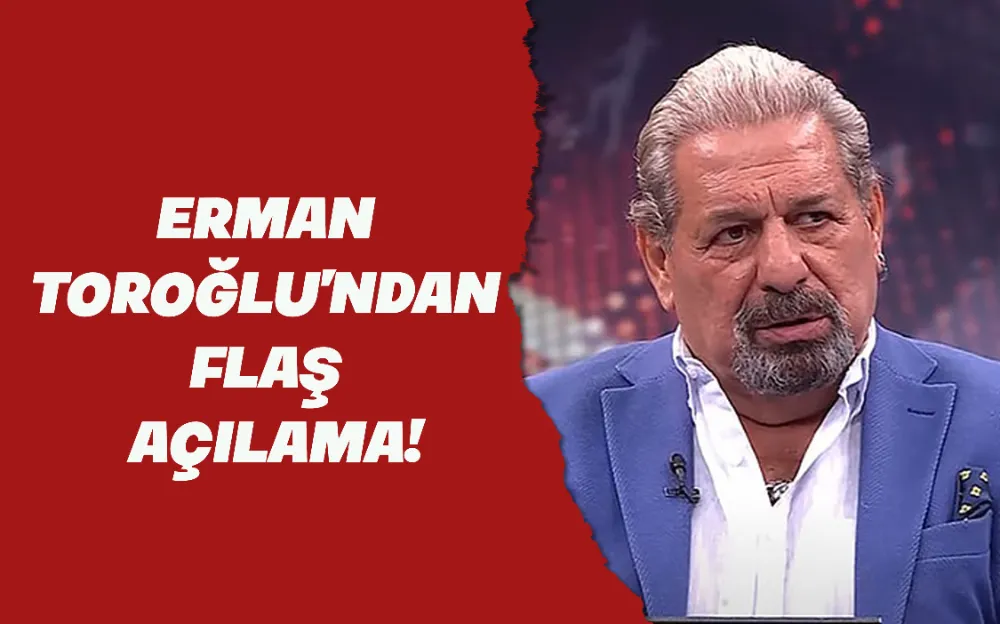 ERMAN TOROĞLU’NDAN FLAŞ AÇILAMA!