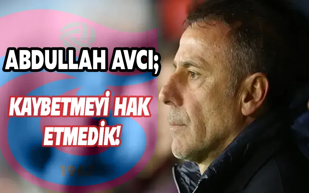 ABDULLAH AVCI; KAYBETMEYİ HAK  ETMEDİK!