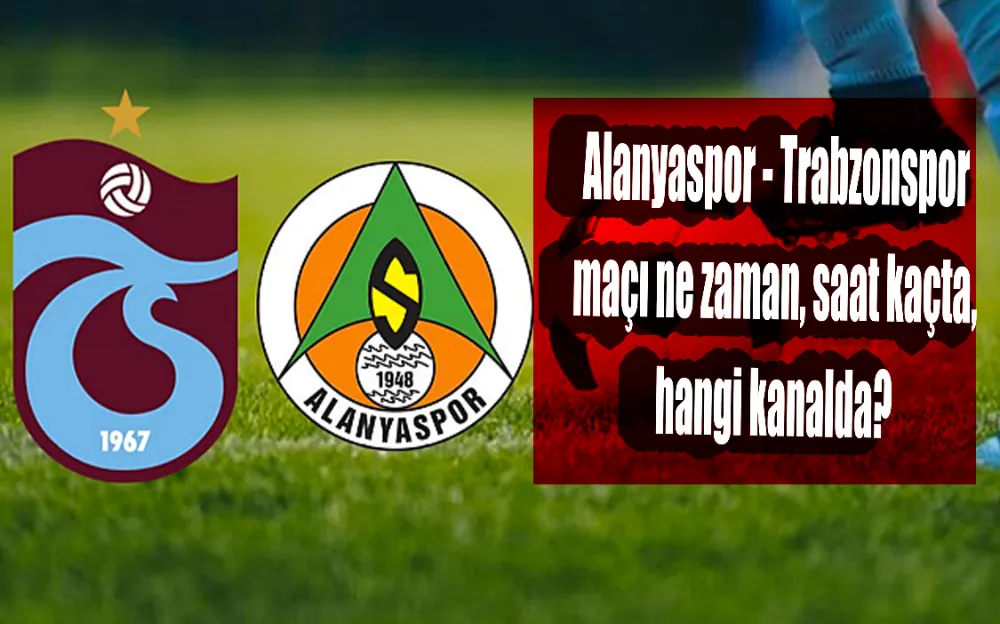 Alanyaspor - Trabzonspor maçı ne zaman, saat kaçta, hangi kanalda? 