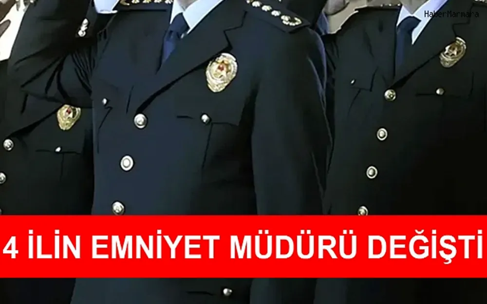 4 İLİN EMNİYET MÜDÜRÜ DEĞİŞTİ!