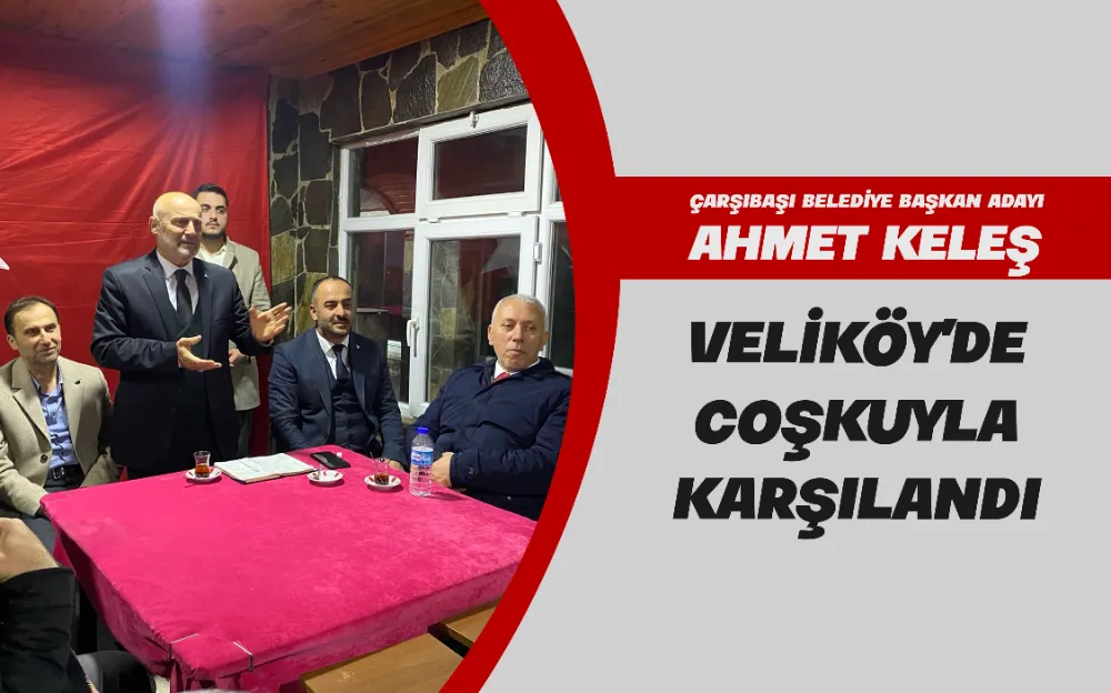 AHMET KELEŞ, VELİKÖY’DE COŞKUYLA KARŞILANDI 