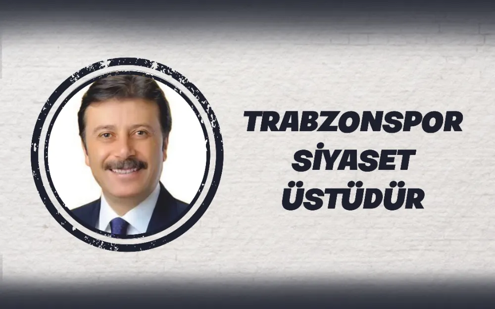 TRABZONSPOR SİYASET ÜSTÜDÜR  