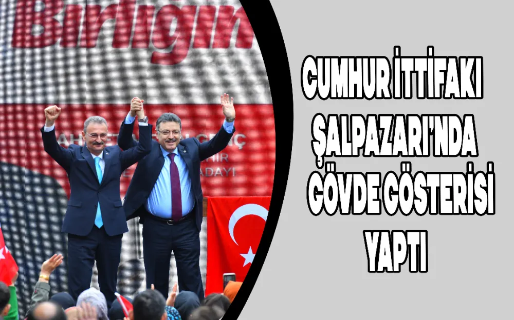 CUMHUR İTTİFAKI ŞALPAZARINDA GÖVDE GÖSTERİSİ YAPTI