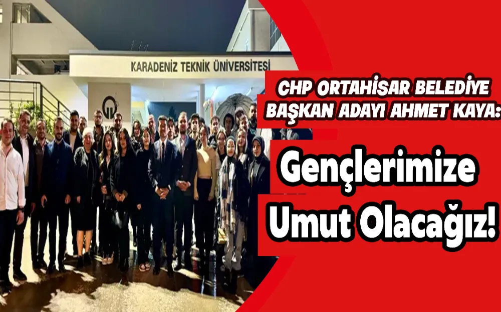 CHP Ortahisar Belediye Başkan adayı Ahmet Kaya: Gençlerimize umut olacağız !