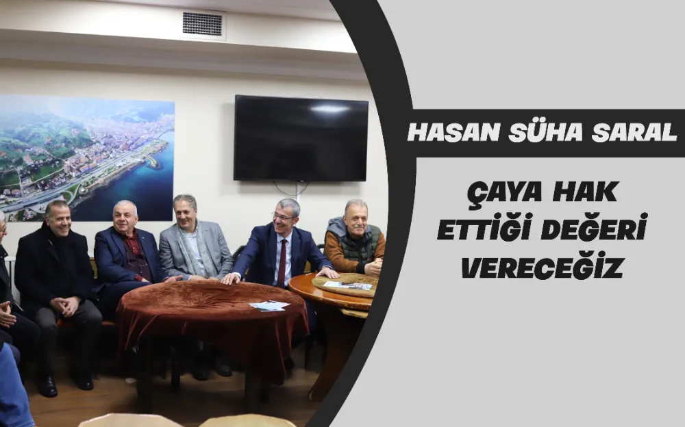 HASAN SÜHA SARAL: ÇAYA HAK  ETTİĞİ DEĞERİ  VERECEĞİZ