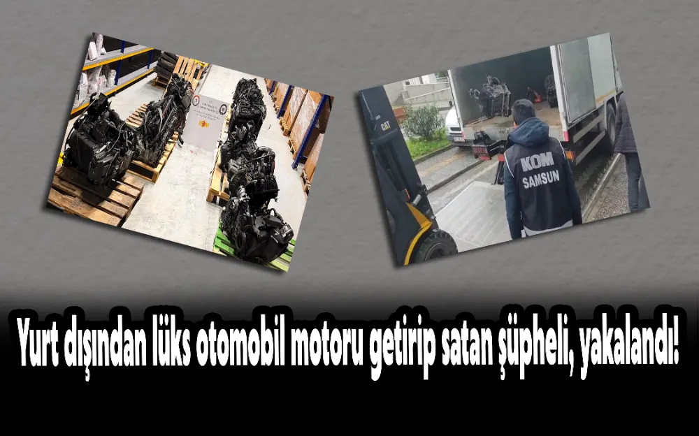 Yurt dışından lüks otomobil motoru getirip satan şüpheli, yakalandı!