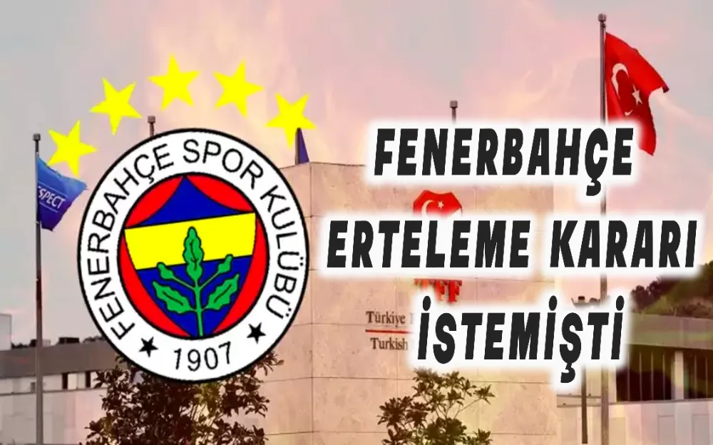 FENERBAHÇE ERTELEME KARARI İSTEMİŞTİ!