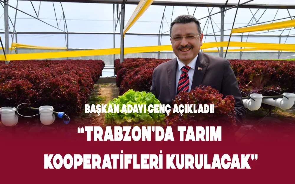 Başkan adayı Genç açıkladı! “Trabzon’da tarım kooperatifleri kurulacak” 