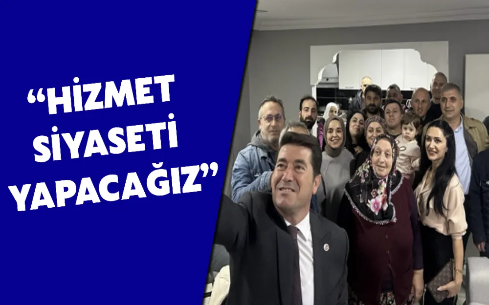 HİZMET SİYASETİ YAPACAĞIZ 