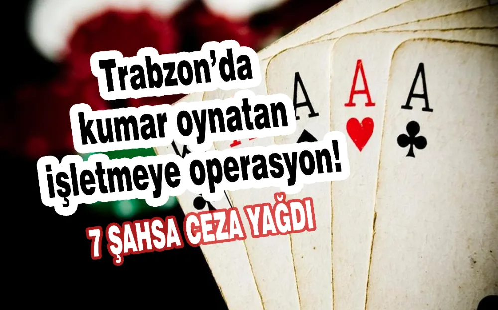 TRABZON’DA KUMAR OYNATAN İŞLETMEYE OPERASYON! 7 ŞAHSA CEZA YAĞDI!