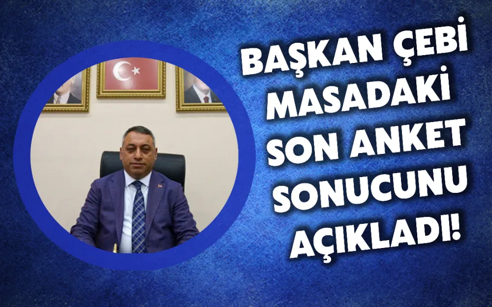 BAŞKAN ÇEBİ MASADAKİ SON ANKET SONUCUNU AÇIKLADI!