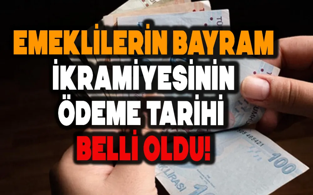 EMEKLİLERİN BAYRAM İKRAMİYESİNİN ÖDEME TARİHİ BELLİ OLDU!