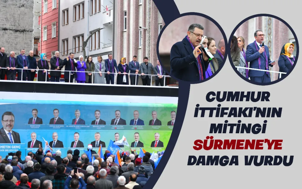  CUMHUR İTTİFAKI’NIN MİTİNGİ SÜRMENE’YE DAMGA VURDU