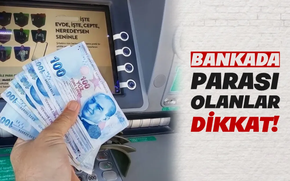 BANKADA PARASI OLANLAR DİKKAT!