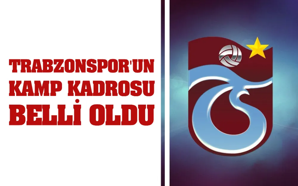 TRABZONSPOR’UN KAMP KADROSU BELLİ OLDU