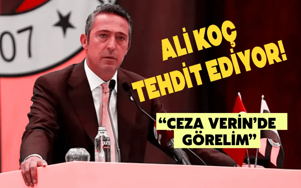 ALİ KOÇ TEHDİT EDİYOR!