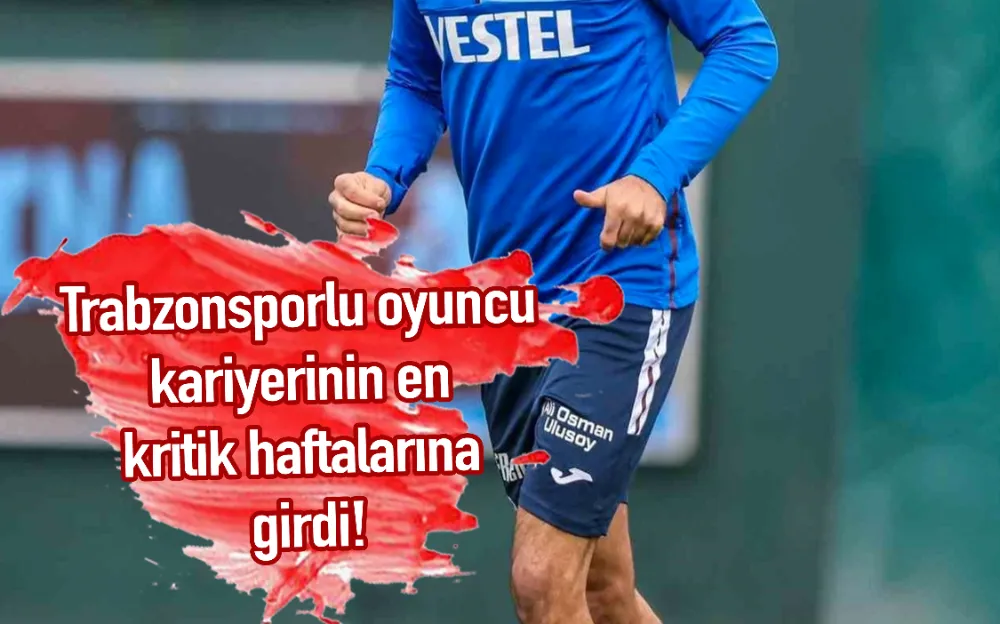 Trabzonsporlu oyuncu kariyerinin en kritik haftalarına girdi!