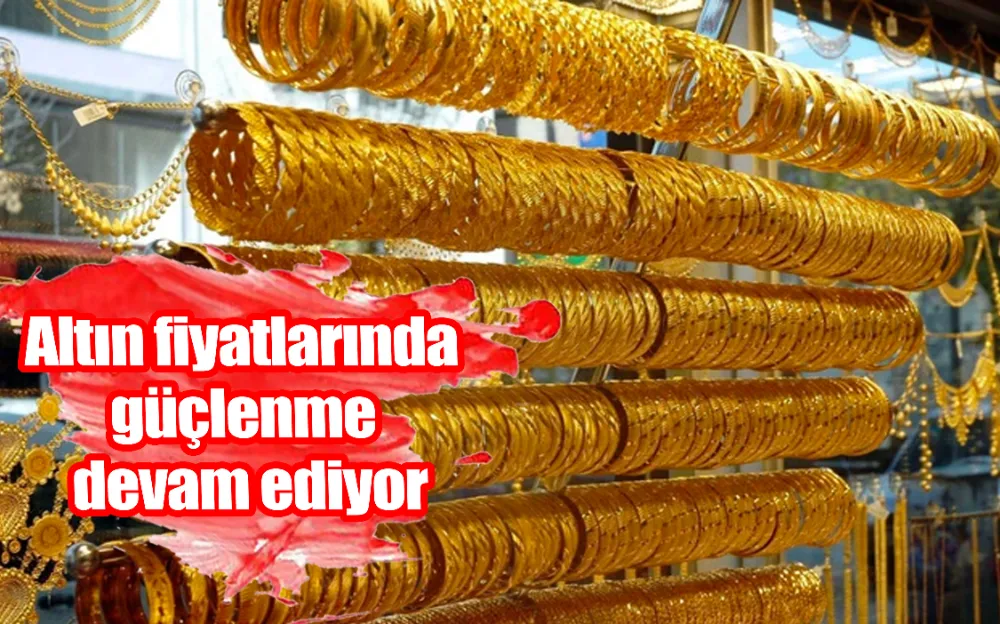 Altın fiyatlarında güçlenme devam ediyor