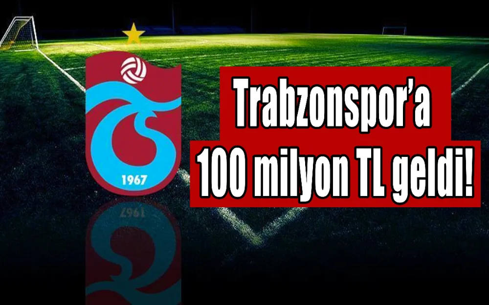 Trabzonspor’a 100 milyon TL geldi!