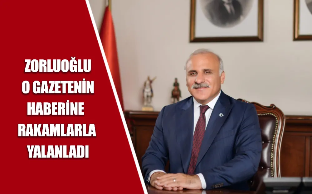 ZORLUOĞLU O GAZETENİN HABERİNE RAKAMLARLA YALANLADI