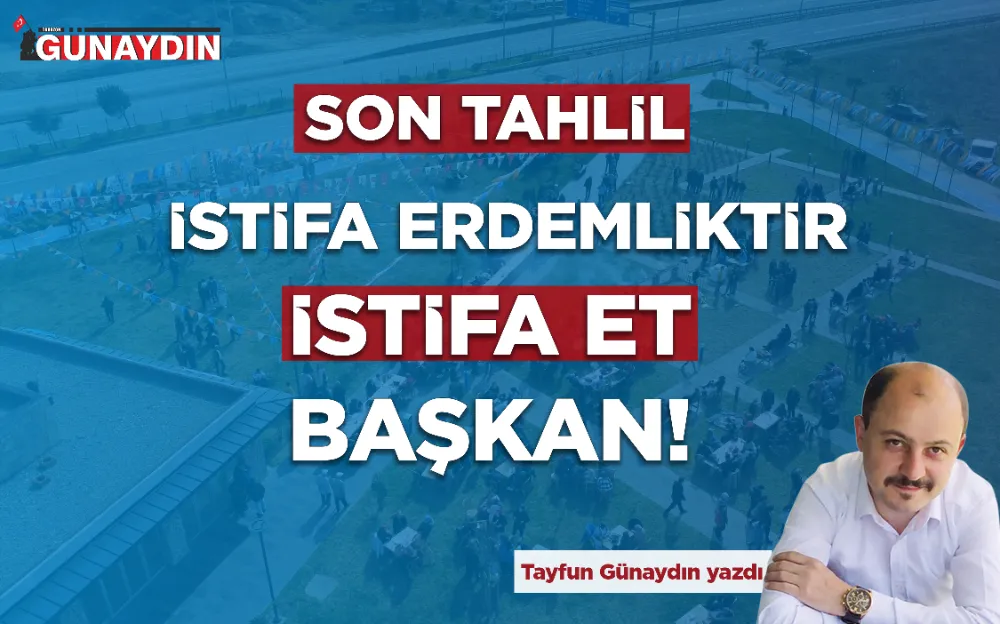 İSTİFA ERDEMLİKTİR İSTİFA ET BAŞKAN!