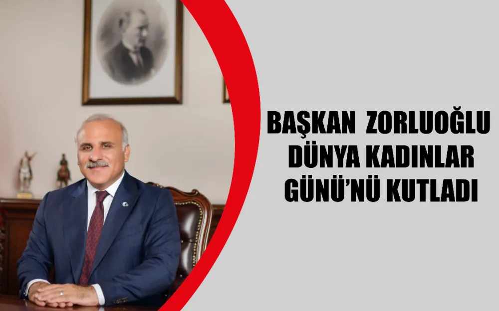 BAŞKAN ZORLUOĞLU DÜNYA KADINLAR GÜNÜ’NÜ KUTLADI