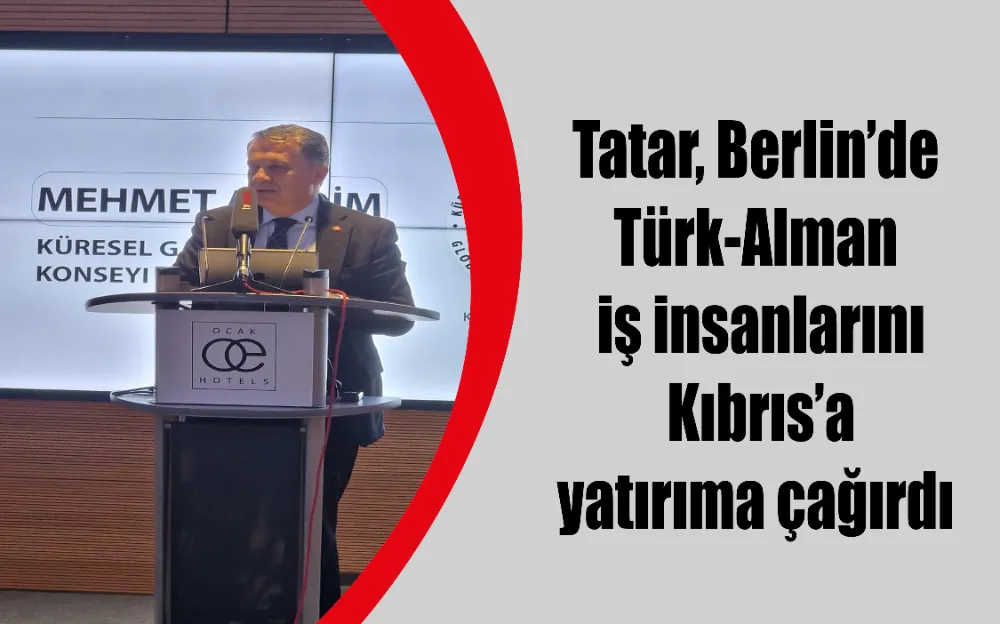 Tatar, Berlin’de Türk-Alman iş insanlarını Kıbrıs’a yatırıma çağırdı!