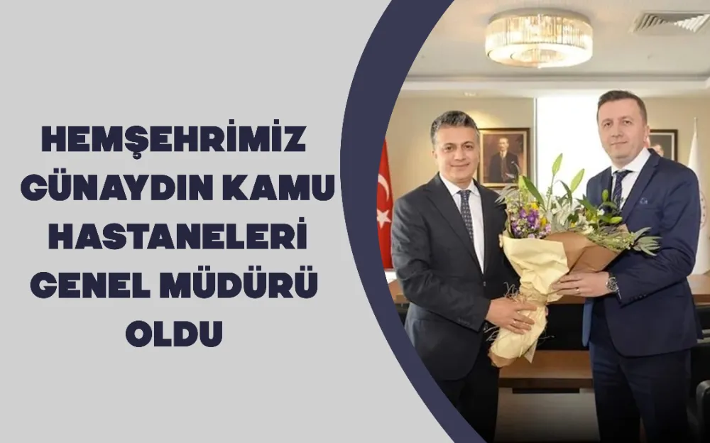 HEMŞEHRİMİZ GÜNAYDIN KAMU HASTANELERİ GENEL MÜDÜRÜ OLDU 