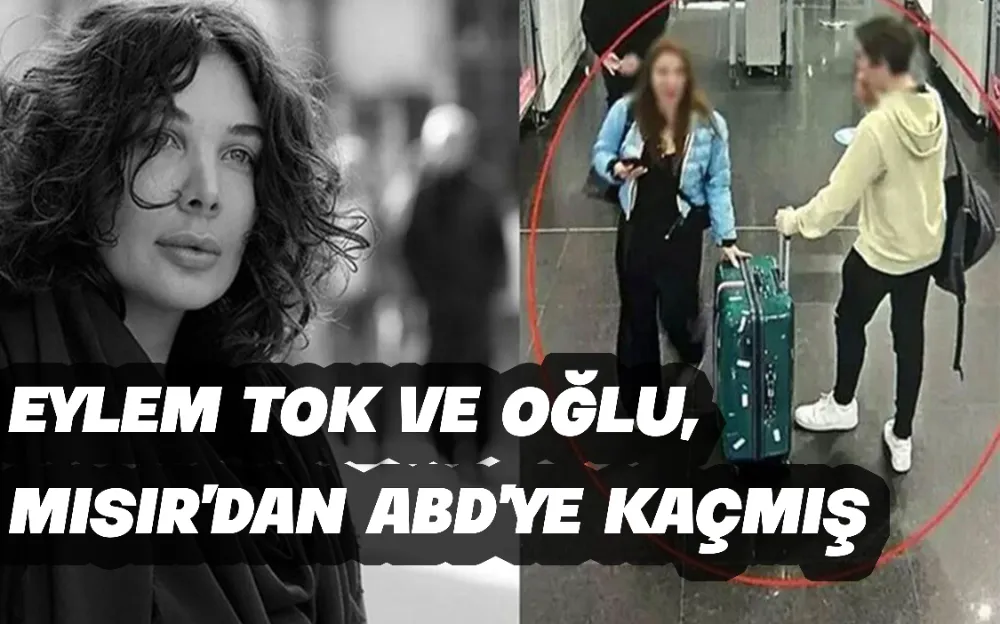 Eylem Tok ve oğlu, Mısır’dan ABD’ye kaçmış!