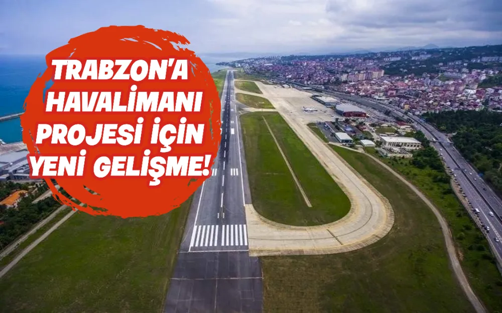 Trabzon’a yapılması planlanan yeni havalimanı projesi için yeni gelişme!