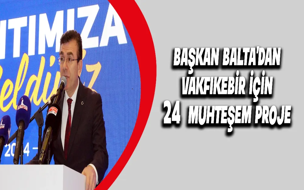 Başkan Balta’dan Vakfıkebir için 24 muhteşem proje !