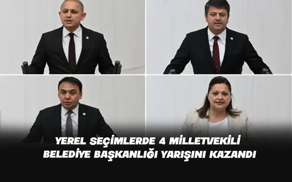 YEREL SEÇİMLERDE 4 MİLLETVEKİLİ BELEDİYE BAŞKANLIĞI YARIŞINI KAZANDI