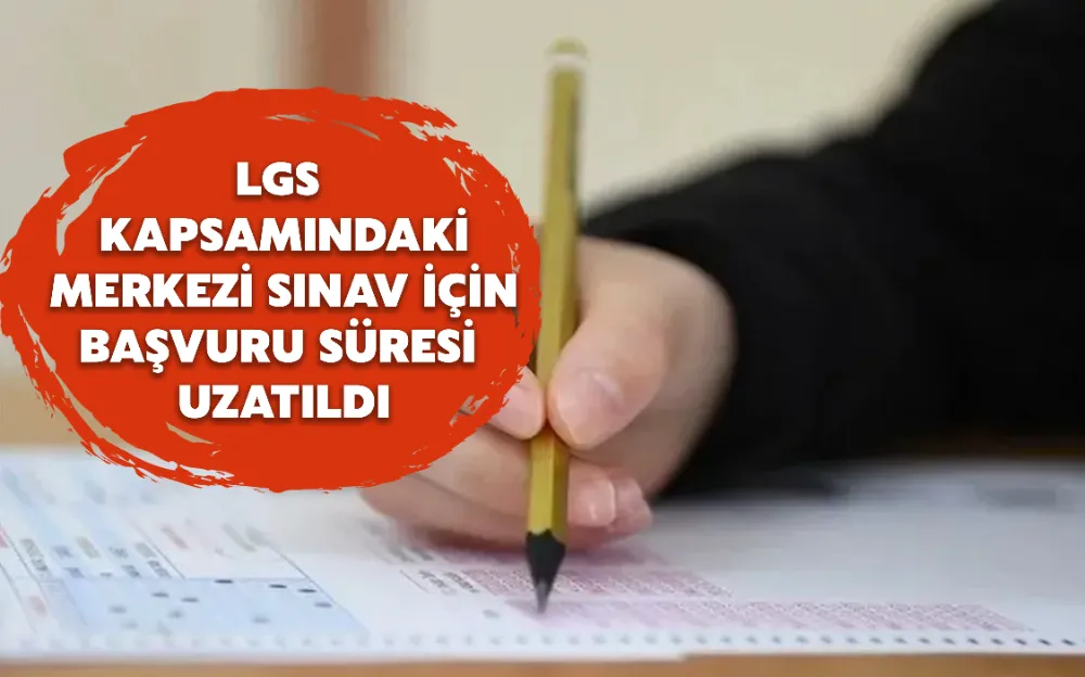 LGS KAPSAMINDAKİ MERKEZİ SINAV İÇİN BAŞVURU SÜRESİ UZATILDI