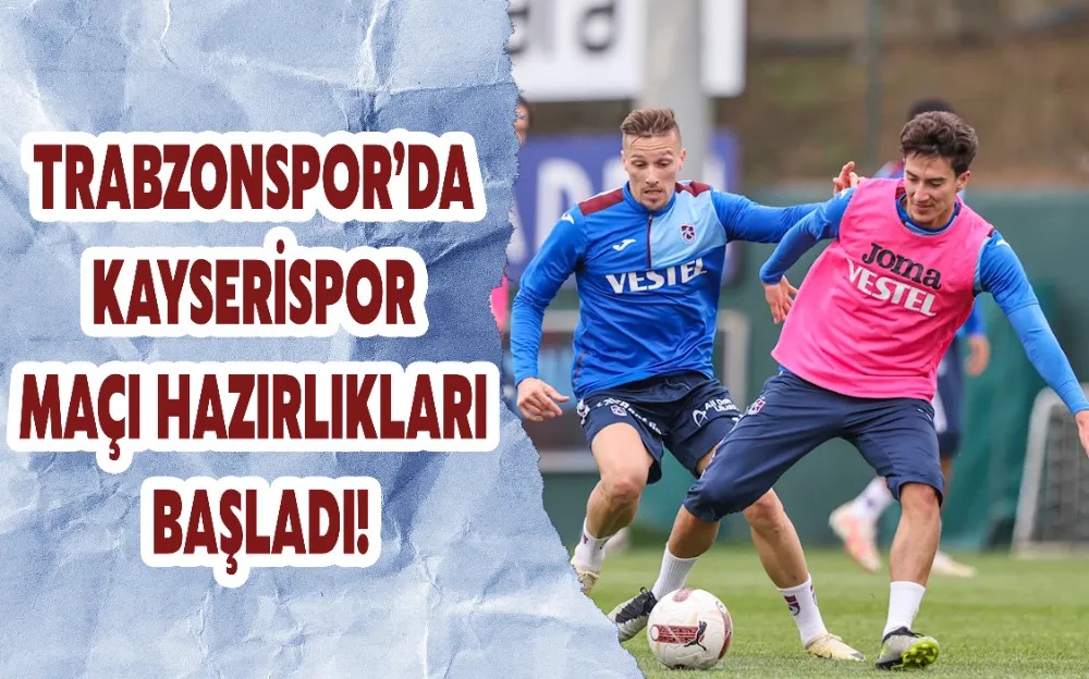 TRABZONSPOR’DA KAYSERİSPOR MAÇI HAZIRLIKLARI BAŞLADI!