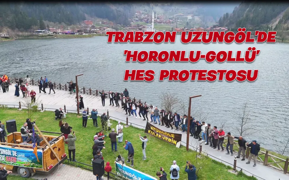 TRABZON UZUNGÖL’DE  ’HORONLU-GOLLÜ’  HES PROTESTOSU