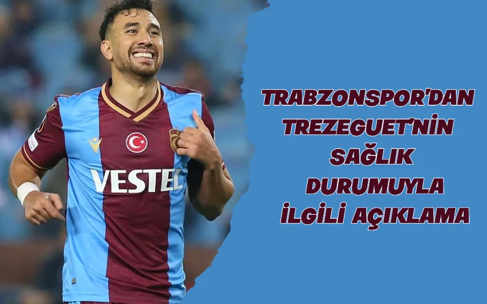 TRABZONSPOR’DAN TREZEGUET’NİN SAĞLIK DURUMUYLA İLGİLİ AÇIKLAMA