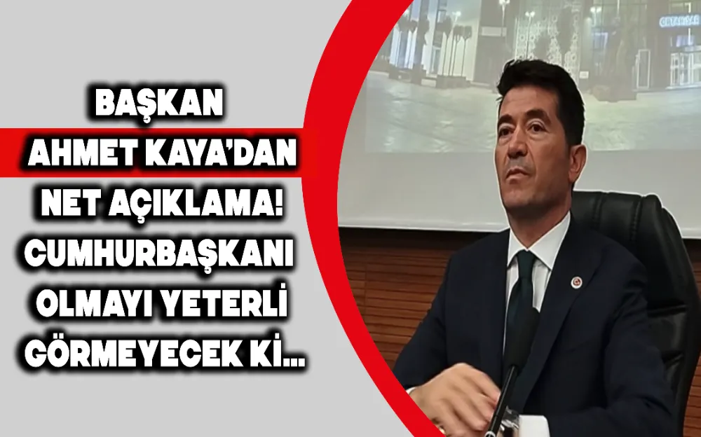 Başkan Ahmet Kaya’dan net açıklama! Cumhurbaşkanı olmayı yeterli görmeyecek ki…