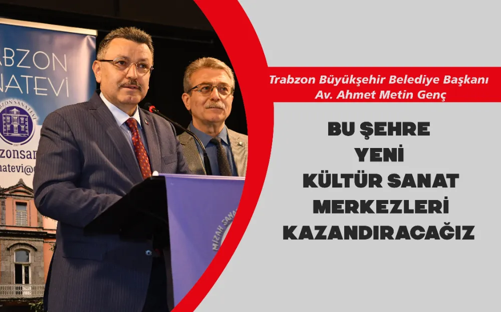 BU ŞEHRE YENİ KÜLTÜR SANAT MERKEZLERİ KAZANDIRACAĞIZ 